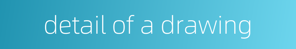 detail of a drawing的同义词