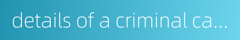 details of a criminal case的同义词