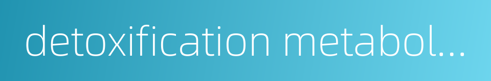 detoxification metabolism的同义词