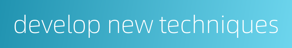 develop new techniques的同义词