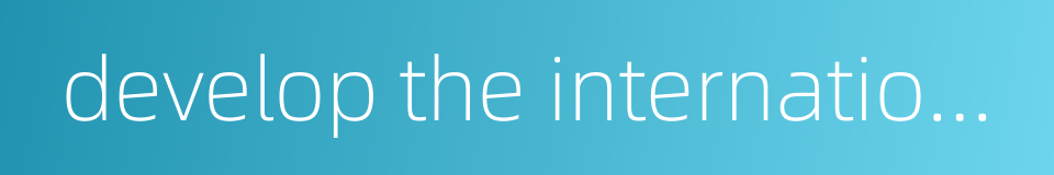 develop the international market的同义词