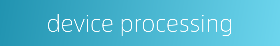 device processing的同义词