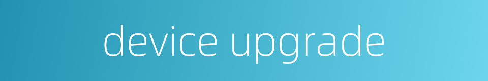 device upgrade的同义词