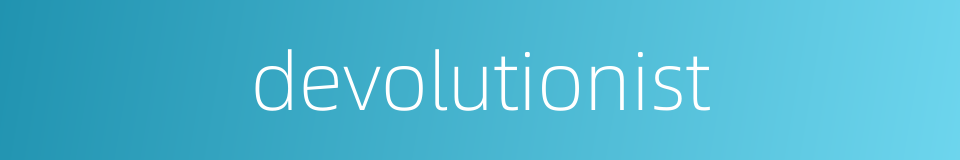 devolutionist的同义词