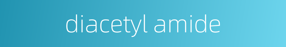 diacetyl amide的同义词