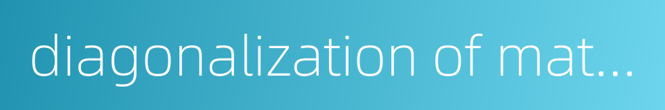diagonalization of matrix的同义词