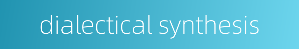 dialectical synthesis的同义词