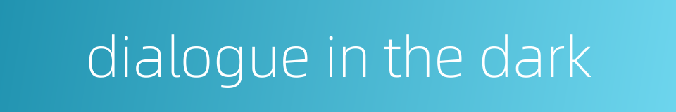 dialogue in the dark的同义词