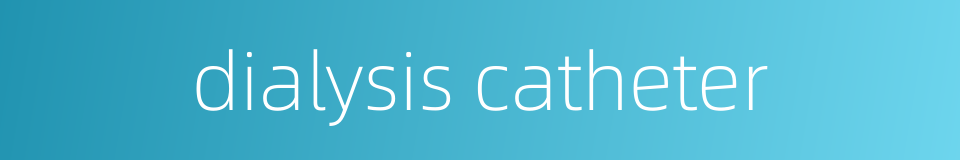 dialysis catheter的同义词