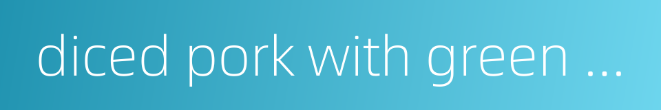 diced pork with green pies的同义词