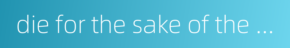 die for the sake of the cause的同义词