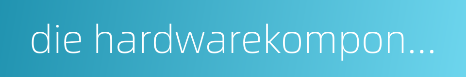 die hardwarekomponenten的同义词