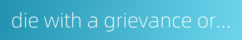 die with a grievance or everlasting regret的同义词