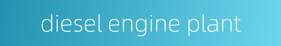 diesel engine plant的同义词