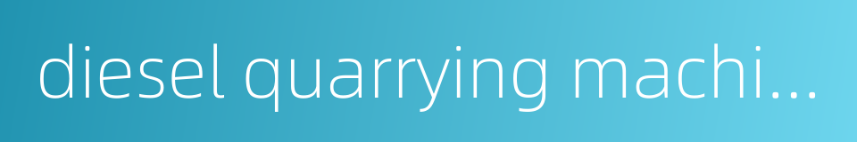 diesel quarrying machine的同义词