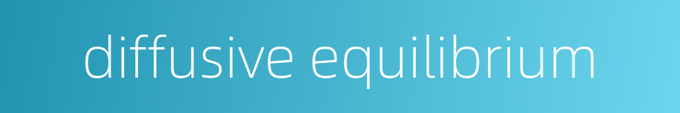 diffusive equilibrium的同义词