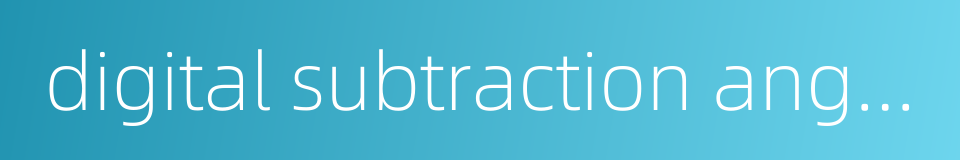 digital subtraction angiography system的同义词