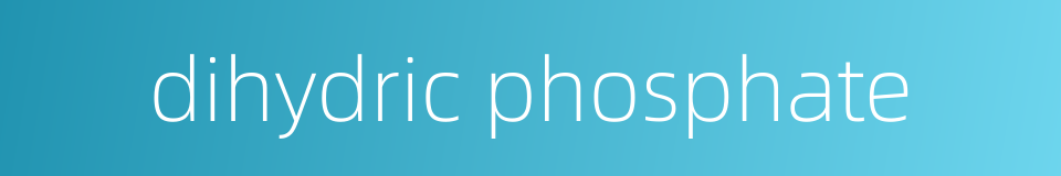 dihydric phosphate的同义词