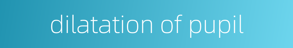 dilatation of pupil的同义词