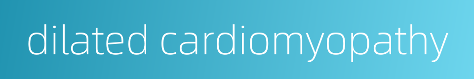 dilated cardiomyopathy的同义词