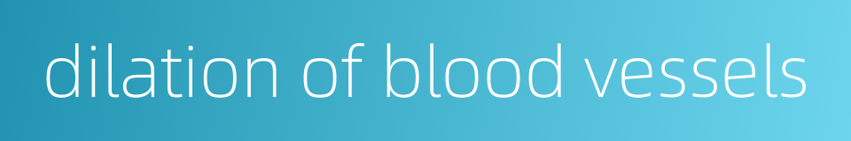 dilation of blood vessels的同义词