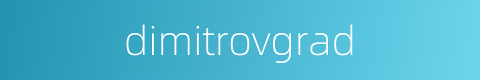 dimitrovgrad的同义词