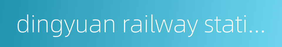 dingyuan railway station的同义词