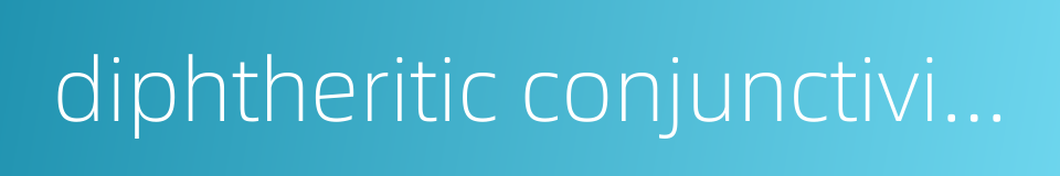 diphtheritic conjunctivitis的同义词