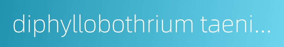 diphyllobothrium taenioides的同义词