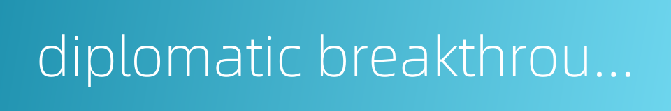 diplomatic breakthrough的同义词