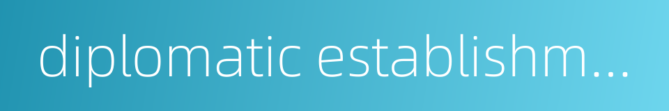 diplomatic establishments的同义词