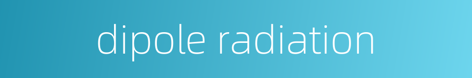 dipole radiation的同义词