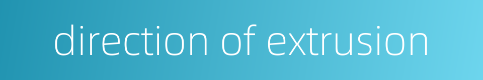 direction of extrusion的同义词
