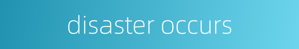 disaster occurs的同义词