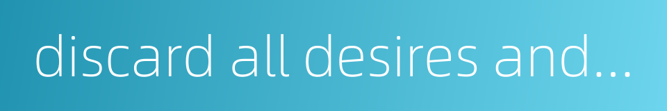 discard all desires and worries from one's mind的同义词