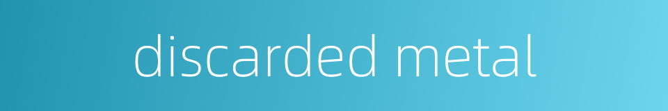 discarded metal的同义词