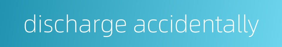 discharge accidentally的同义词