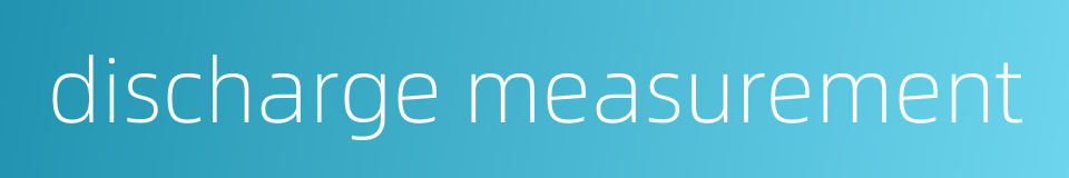discharge measurement的同义词