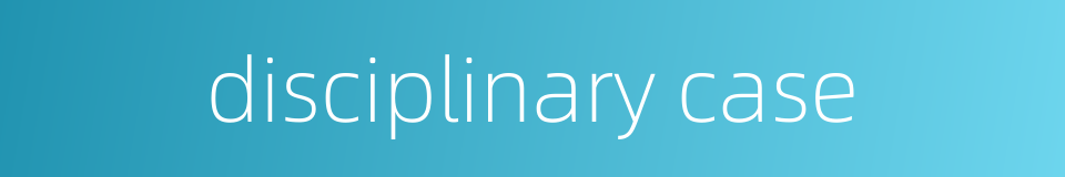 disciplinary case的同义词