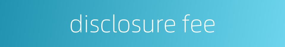 disclosure fee的同义词