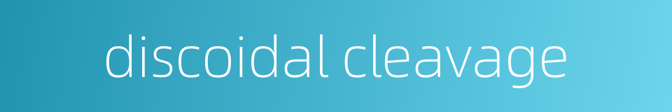 discoidal cleavage的同义词