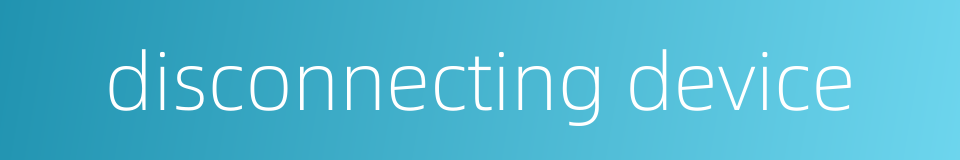 disconnecting device的同义词
