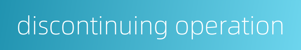 discontinuing operation的同义词
