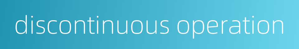 discontinuous operation的同义词