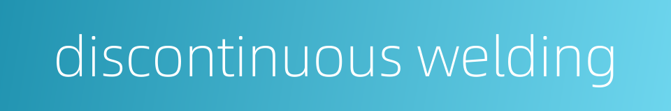 discontinuous welding的同义词