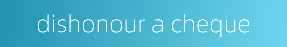 dishonour a cheque的同义词