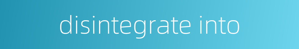 disintegrate into的同义词