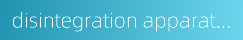 disintegration apparatus的同义词