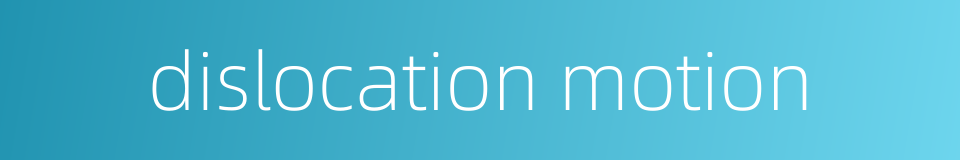 dislocation motion的同义词