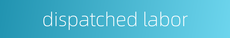 dispatched labor的同义词